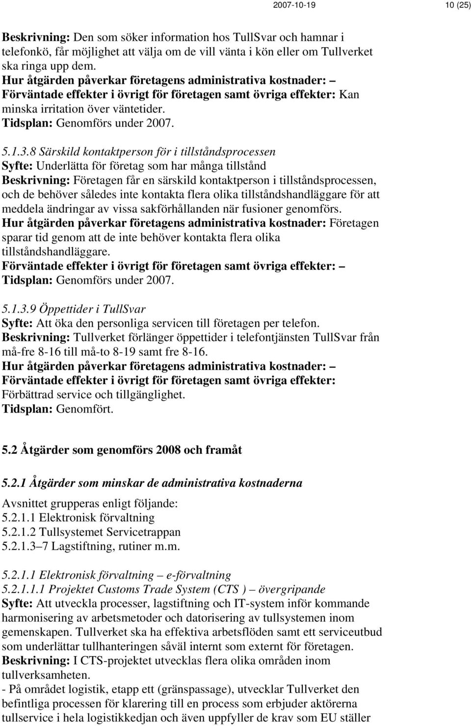 8 Särskild kontaktperson för i tillståndsprocessen Syfte: Underlätta för företag som har många tillstånd Beskrivning: Företagen får en särskild kontaktperson i tillståndsprocessen, och de behöver