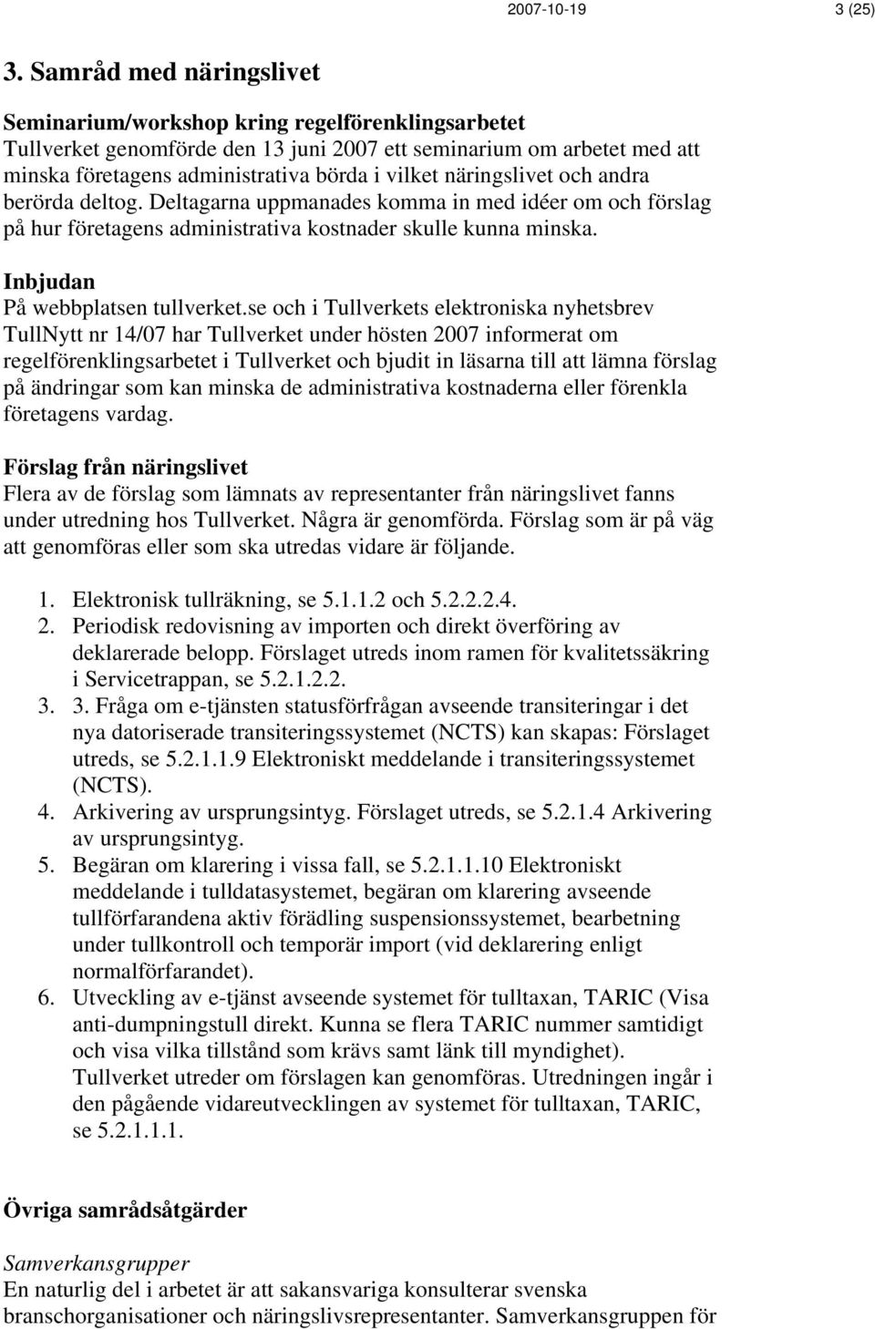 näringslivet och andra berörda deltog. Deltagarna uppmanades komma in med idéer om och förslag på hur företagens administrativa kostnader skulle kunna minska. Inbjudan På webbplatsen tullverket.