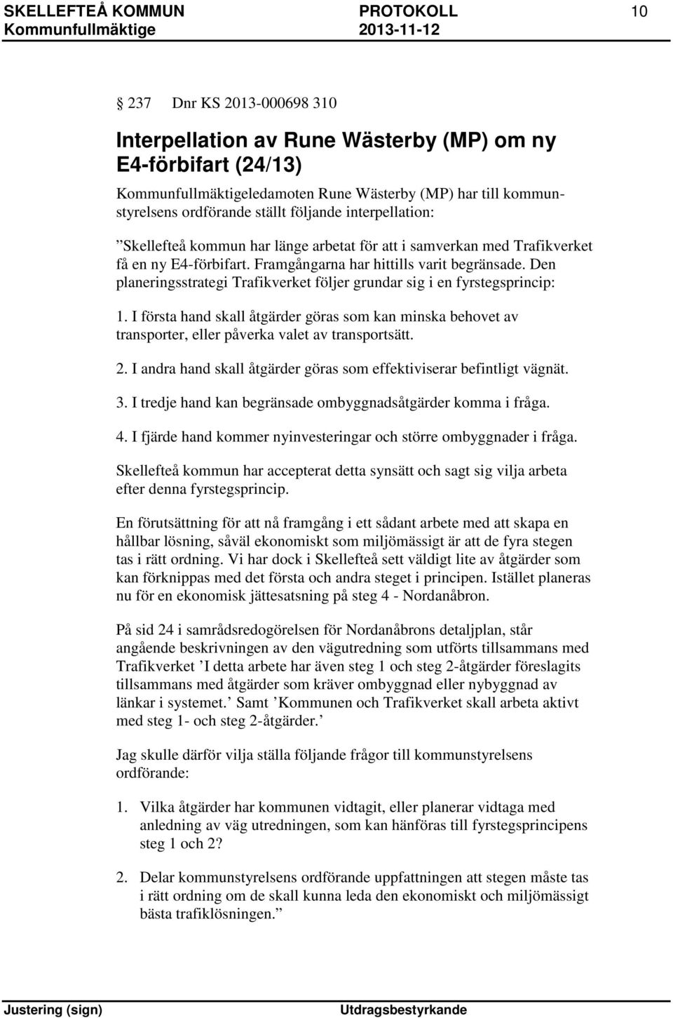 Den planeringsstrategi Trafikverket följer grundar sig i en fyrstegsprincip: 1. I första hand skall åtgärder göras som kan minska behovet av transporter, eller påverka valet av transportsätt. 2.