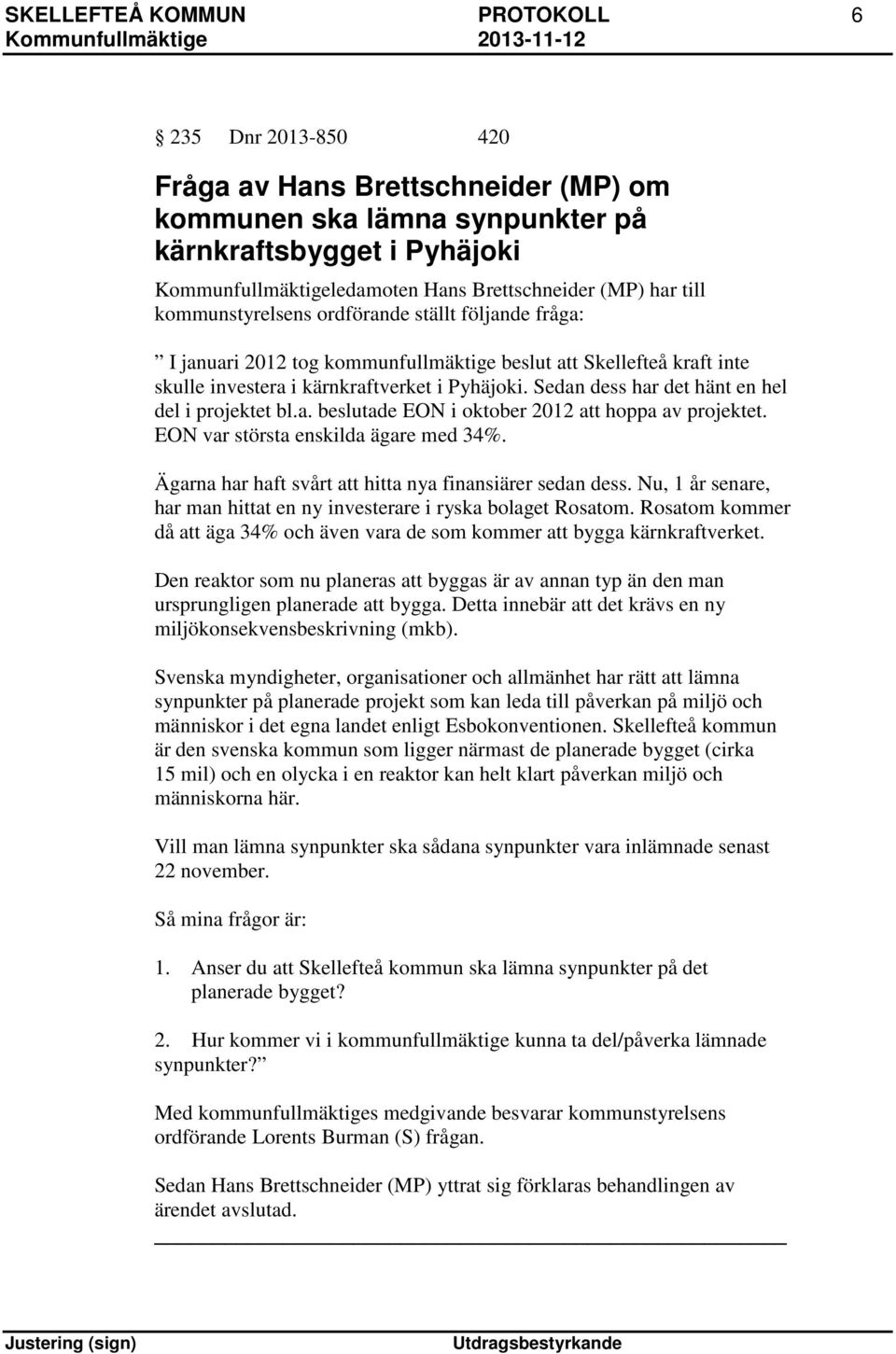 Sedan dess har det hänt en hel del i projektet bl.a. beslutade EON i oktober 2012 att hoppa av projektet. EON var största enskilda ägare med 34%.