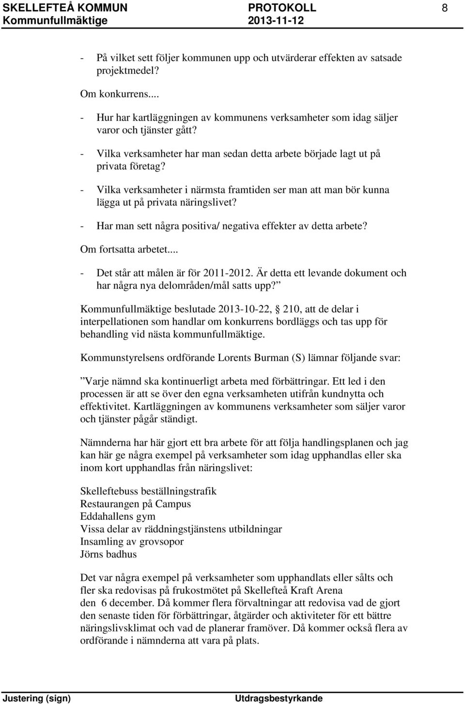 - Vilka verksamheter i närmsta framtiden ser man att man bör kunna lägga ut på privata näringslivet? - Har man sett några positiva/ negativa effekter av detta arbete? Om fortsatta arbetet.