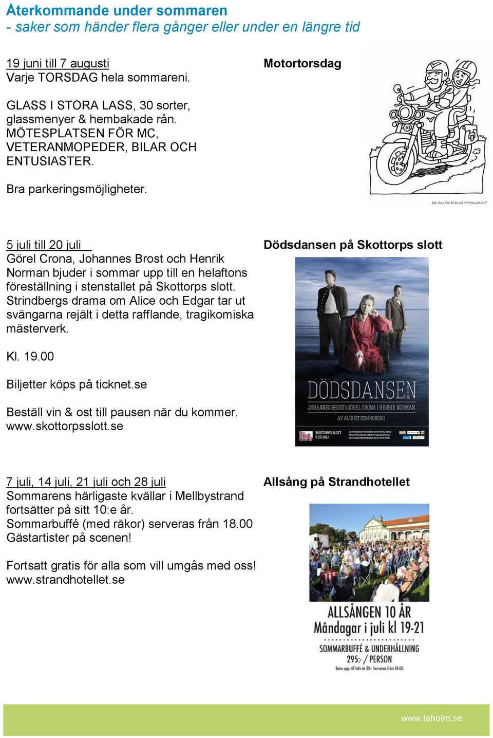 5 juli till 20 juli Dödsdansen på Skottorps slott Görel Crona, Johannes Brost och Henrik Norman bjuder i sommar upp till en helaftons föreställning i stenstallet på Skottorps slott.