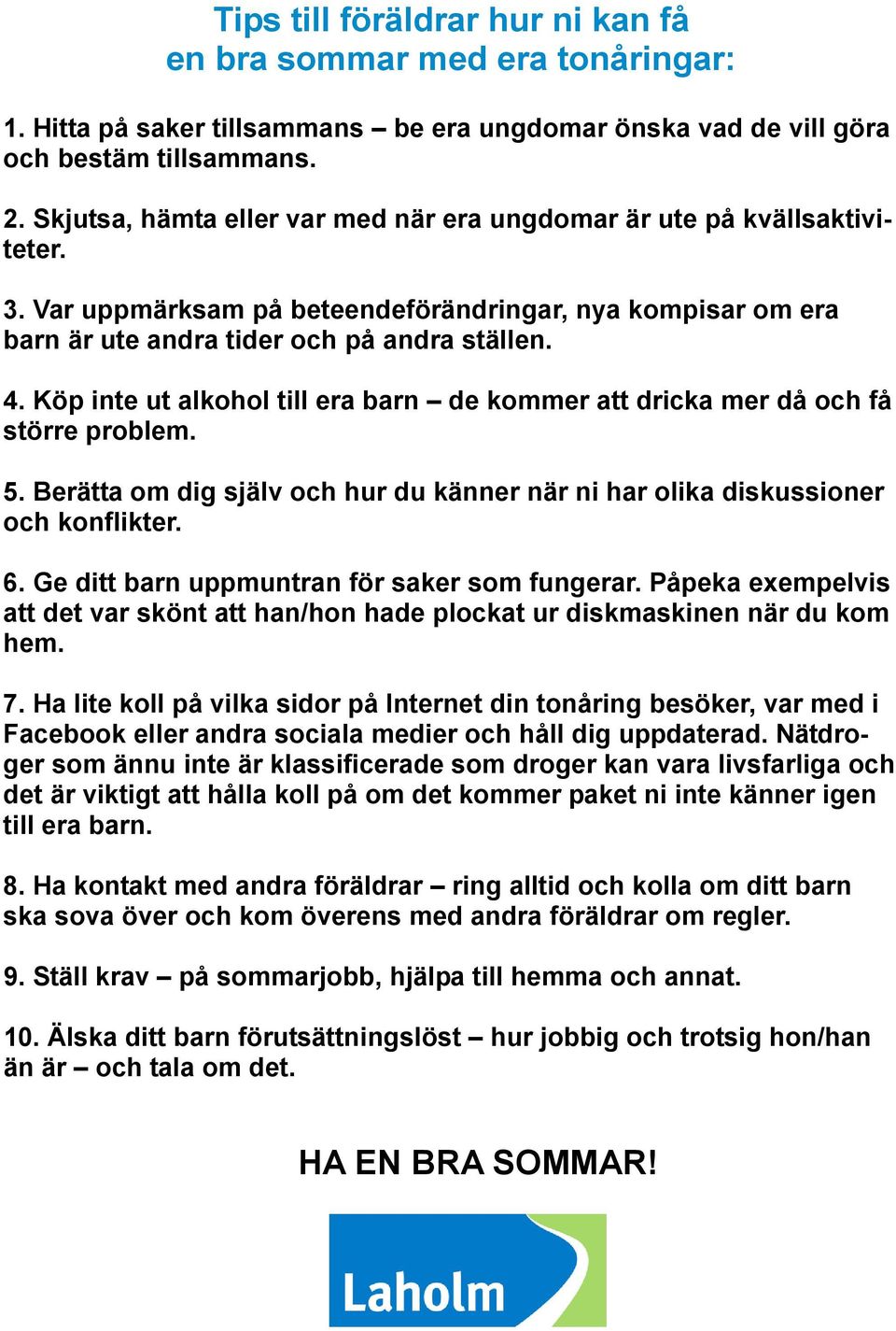 Köp inte ut alkohol till era barn de kommer att dricka mer då och få större problem. 5. Berätta om dig själv och hur du känner när ni har olika diskussioner och konflikter. 6.