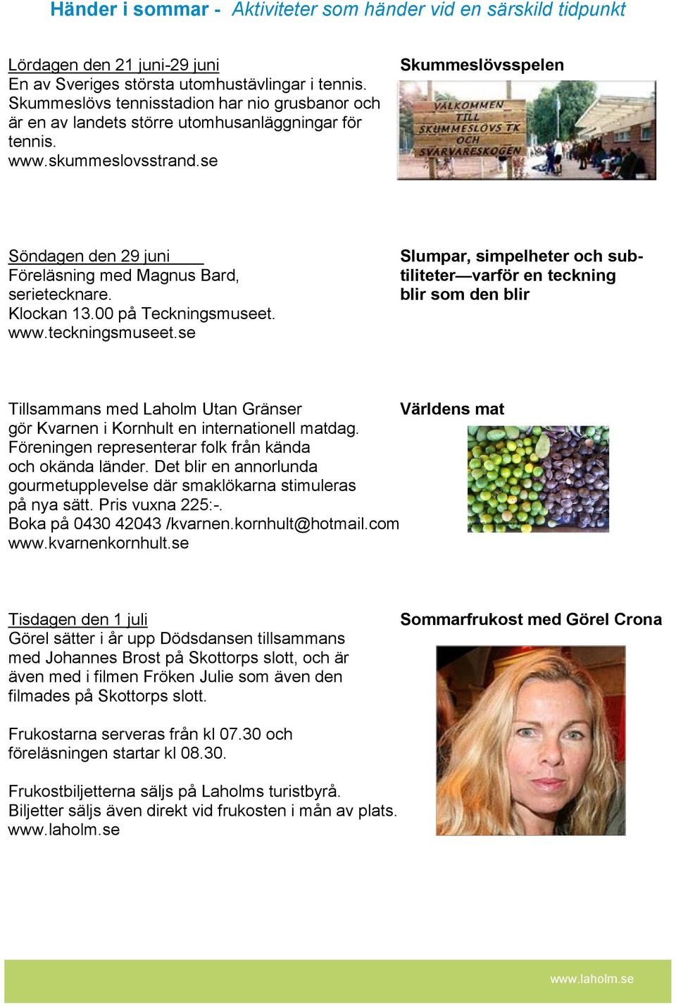 se Skummeslövsspelen Söndagen den 29 juni Föreläsning med Magnus Bard, serietecknare. Klockan 13.00 på Teckningsmuseet. www.teckningsmuseet.