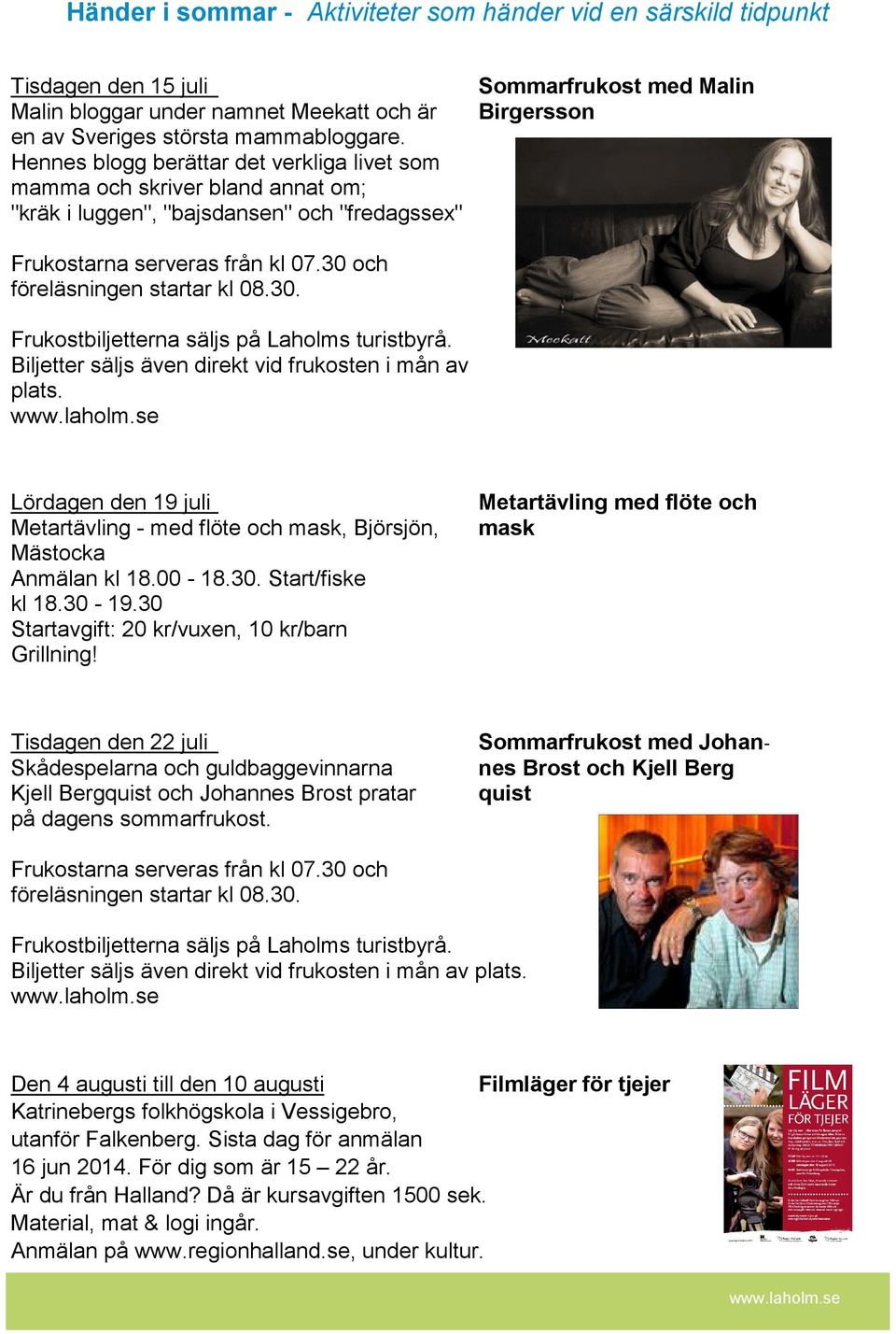 30 och föreläsningen startar kl 08.30. Frukostbiljetterna säljs på Laholms turistbyrå. Biljetter säljs även direkt vid frukosten i mån av plats.