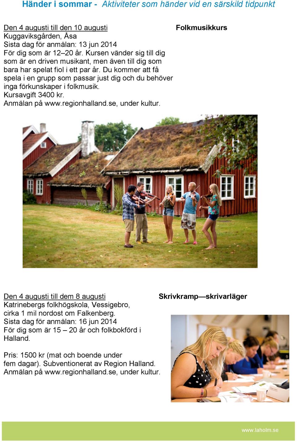 Du kommer att få spela i en grupp som passar just dig och du behöver inga förkunskaper i folkmusik. Kursavgift 3400 kr. Anmälan på www.regionhalland.se, under kultur.