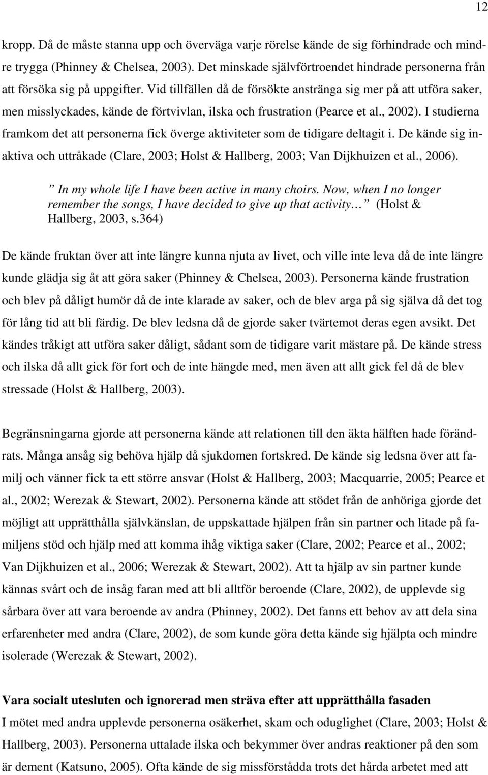 Vid tillfällen då de försökte anstränga sig mer på att utföra saker, men misslyckades, kände de förtvivlan, ilska och frustration (Pearce et al., 2002).