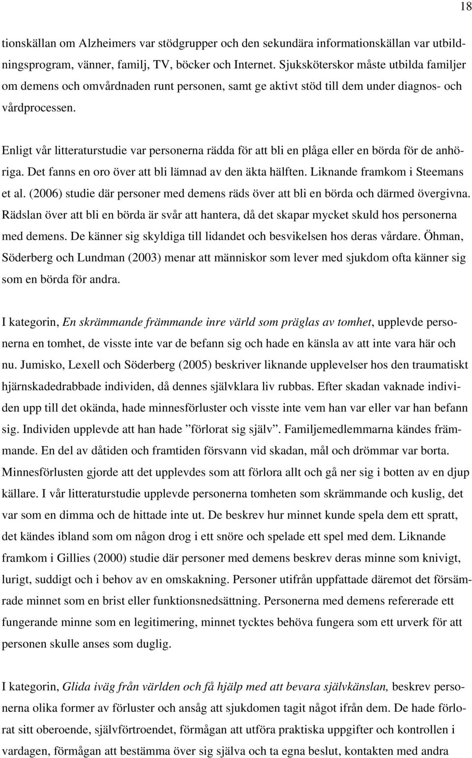 Enligt vår litteraturstudie var personerna rädda för att bli en plåga eller en börda för de anhöriga. Det fanns en oro över att bli lämnad av den äkta hälften. Liknande framkom i Steemans et al.
