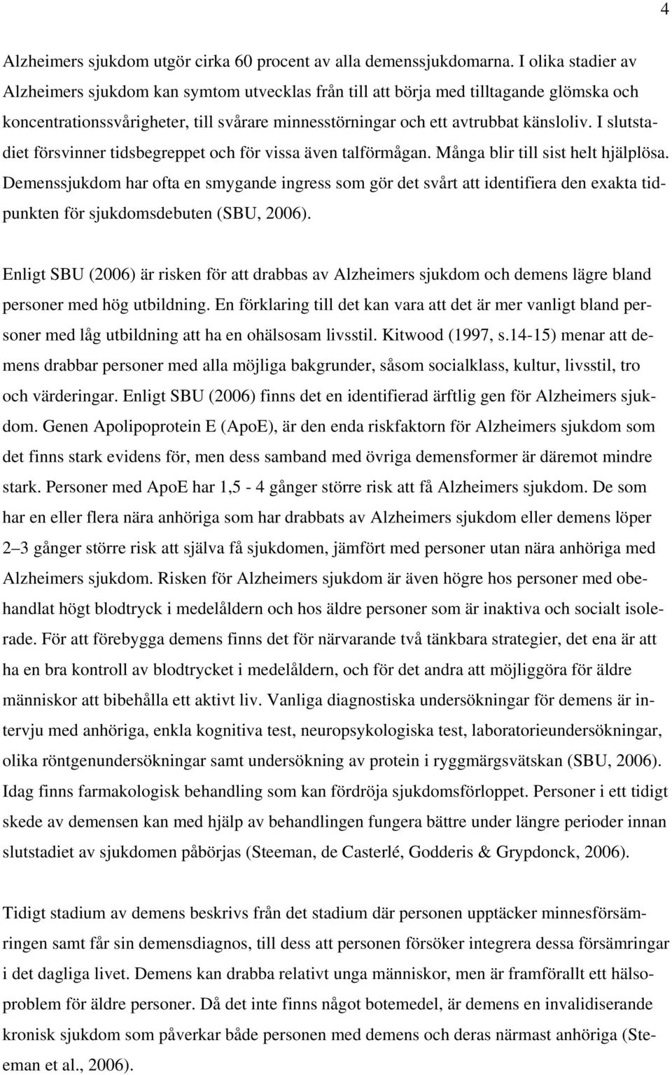 I slutstadiet försvinner tidsbegreppet och för vissa även talförmågan. Många blir till sist helt hjälplösa.