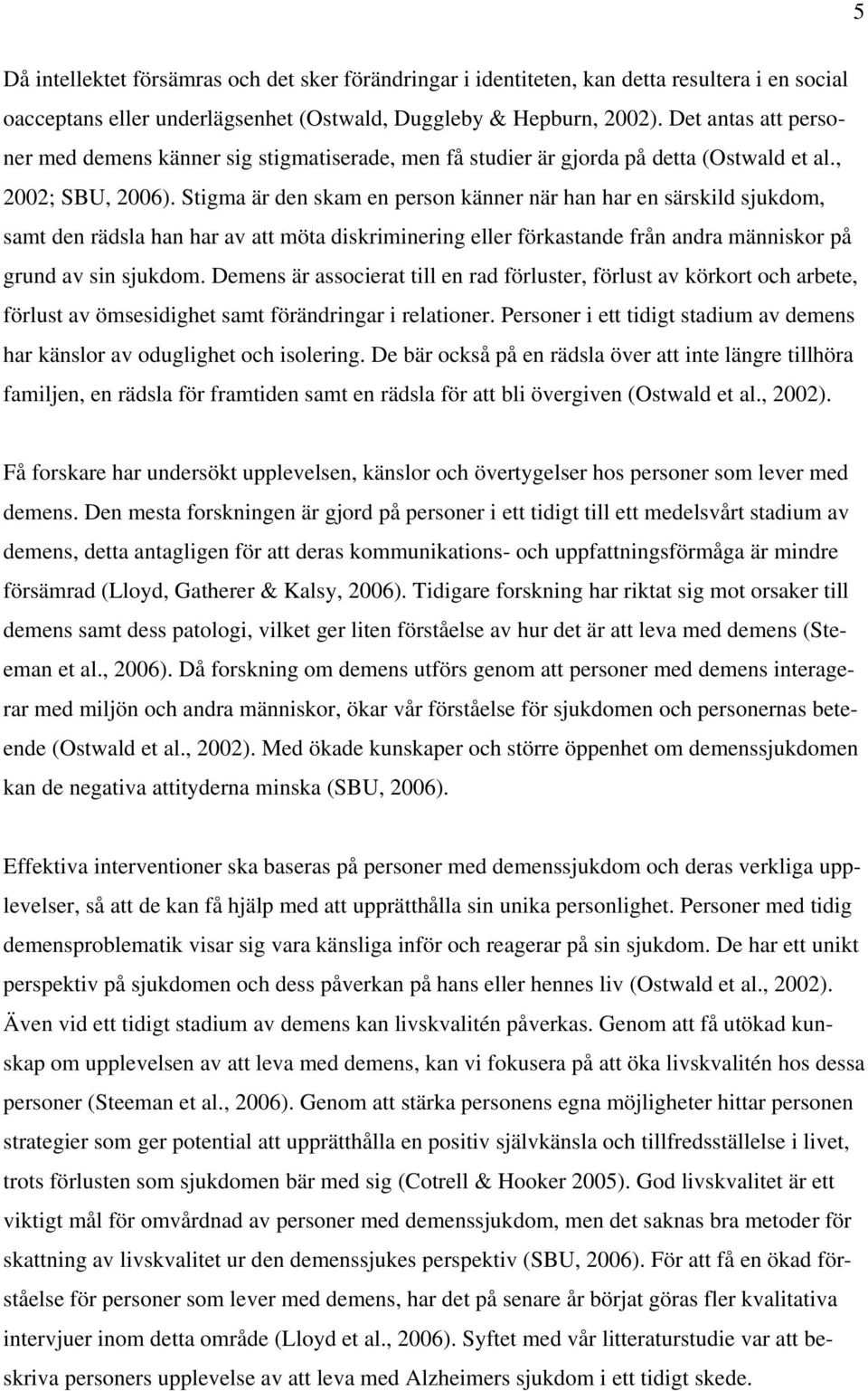 Stigma är den skam en person känner när han har en särskild sjukdom, samt den rädsla han har av att möta diskriminering eller förkastande från andra människor på grund av sin sjukdom.