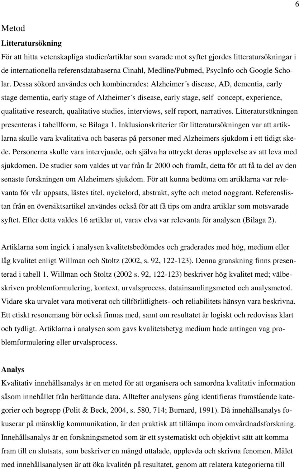 Dessa sökord användes och kombinerades: Alzheimer s disease, AD, dementia, early stage dementia, early stage of Alzheimer s disease, early stage, self concept, experience, qualitative research,