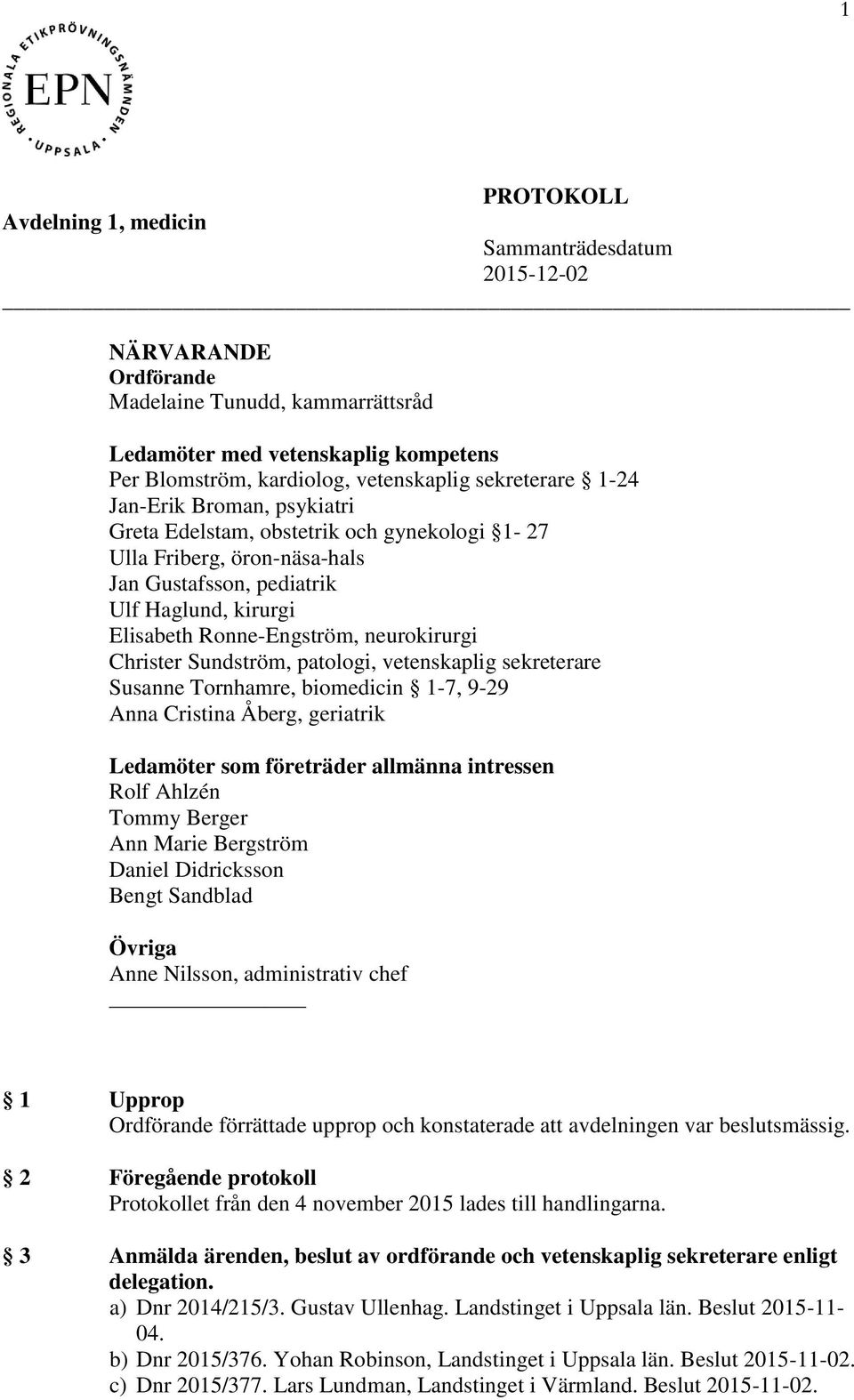 neurokirurgi Christer Sundström, patologi, vetenskaplig sekreterare Susanne Tornhamre, biomedicin 1-7, 9-29 Anna Cristina Åberg, geriatrik Ledamöter som företräder allmänna intressen Rolf Ahlzén