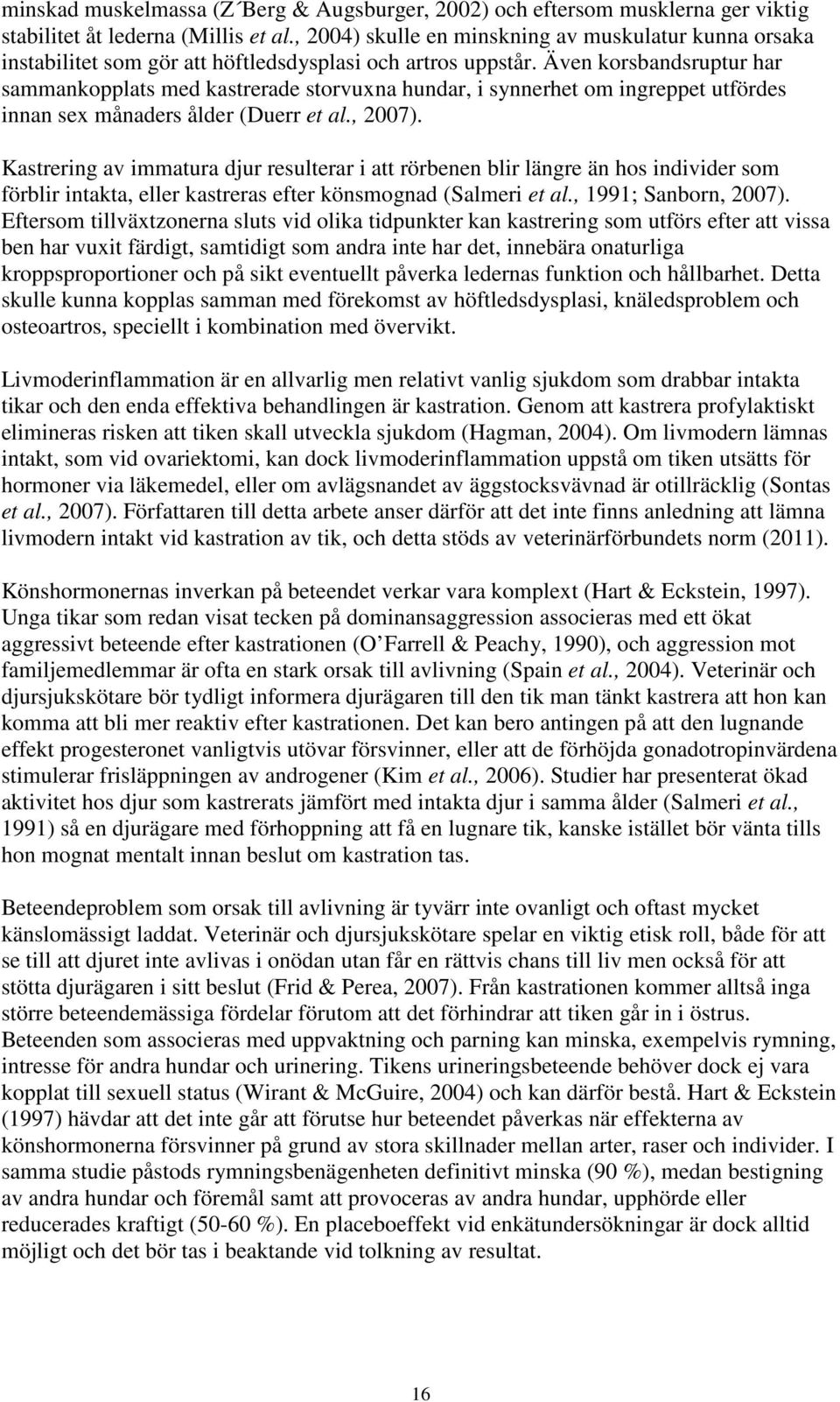 Även korsbandsruptur har sammankopplats med kastrerade storvuxna hundar, i synnerhet om ingreppet utfördes innan sex månaders ålder (Duerr et al., 2007).
