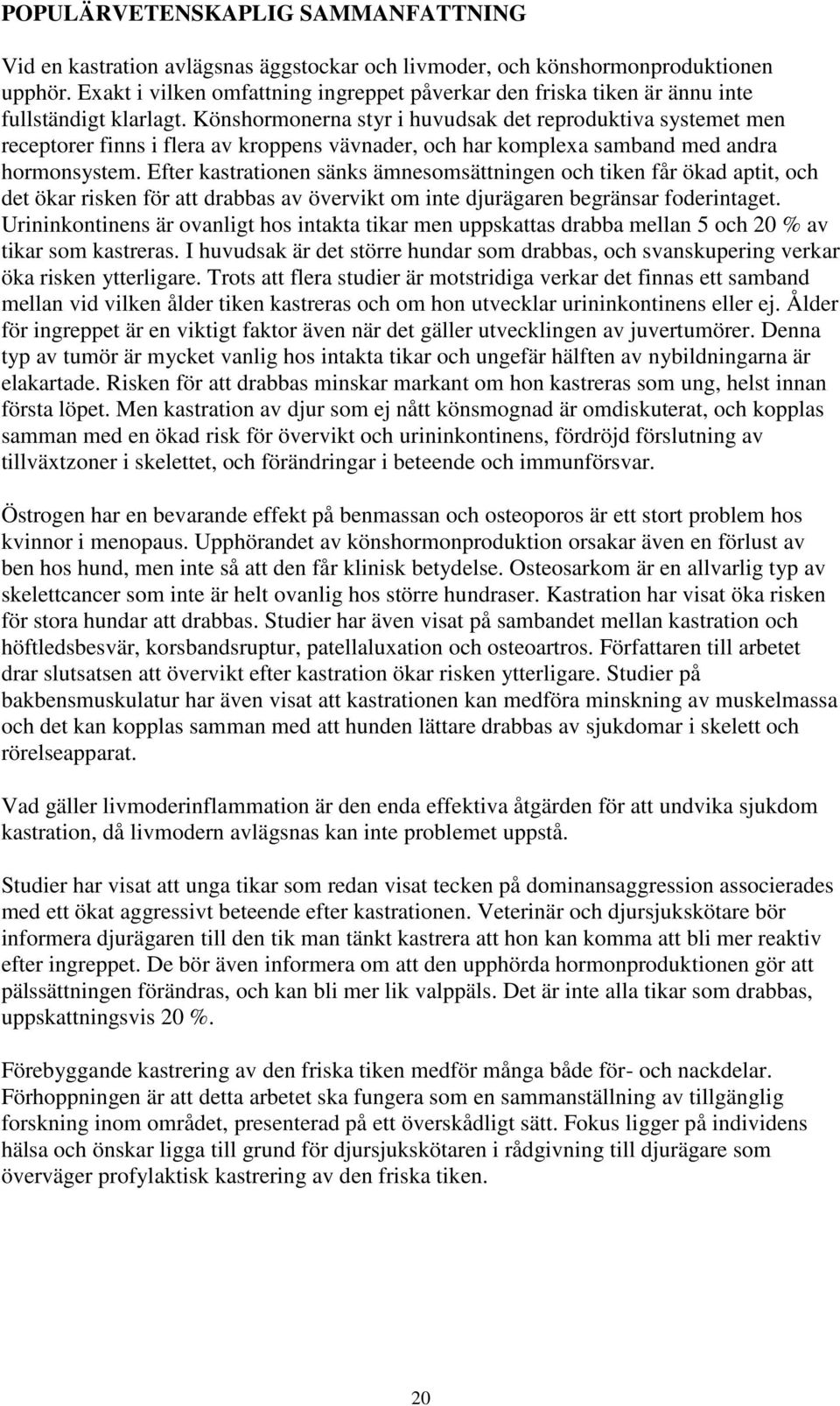 Könshormonerna styr i huvudsak det reproduktiva systemet men receptorer finns i flera av kroppens vävnader, och har komplexa samband med andra hormonsystem.