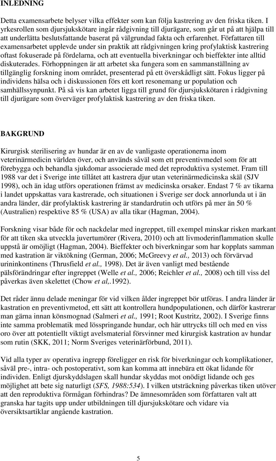 Författaren till examensarbetet upplevde under sin praktik att rådgivningen kring profylaktisk kastrering oftast fokuserade på fördelarna, och att eventuella biverkningar och bieffekter inte alltid