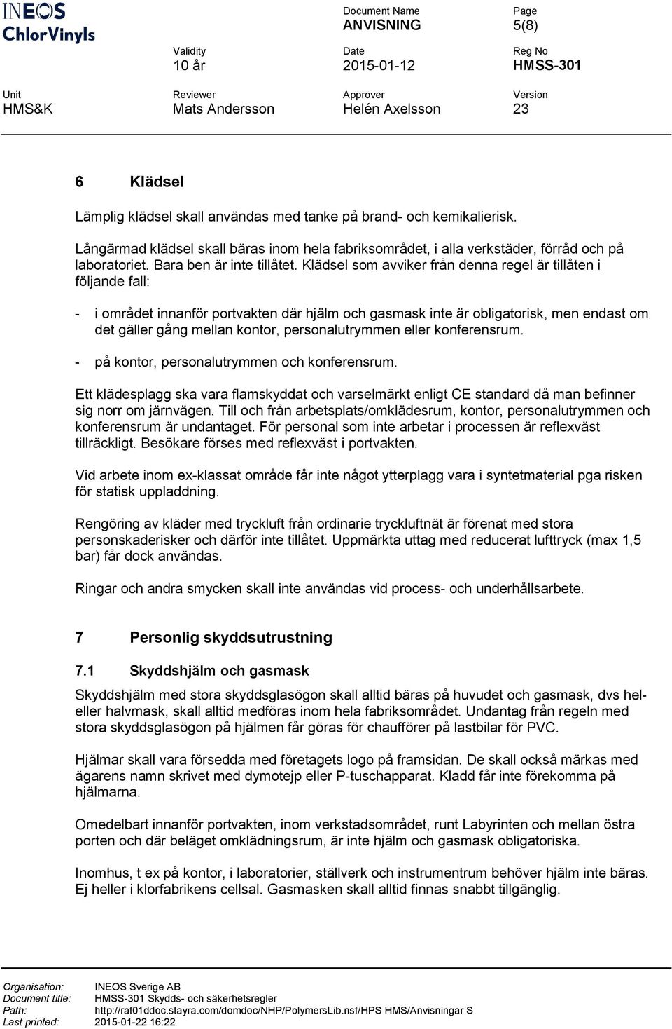 Klädsel sm avviker från denna regel är tillåten i följande fall: - i mrådet innanför prtvakten där hjälm ch gasmask inte är bligatrisk, men endast m det gäller gång mellan kntr, persnalutrymmen eller