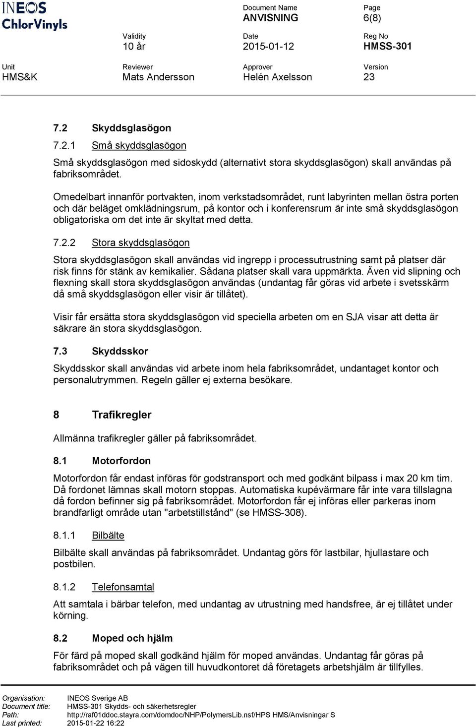 skyltat med detta. 7.2.2 Stra skyddsglasögn Stra skyddsglasögn skall användas vid ingrepp i prcessutrustning samt på platser där risk finns för stänk av kemikalier.