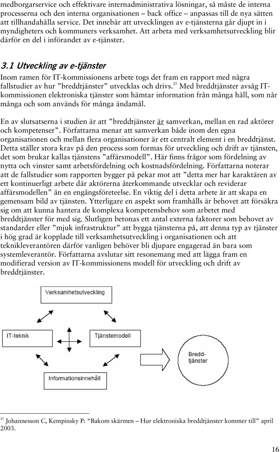 1 Utveckling av e-tjänster Inom ramen för IT-kommissionens arbete togs det fram en rapport med några fallstudier av hur breddtjänster utvecklas och drivs.