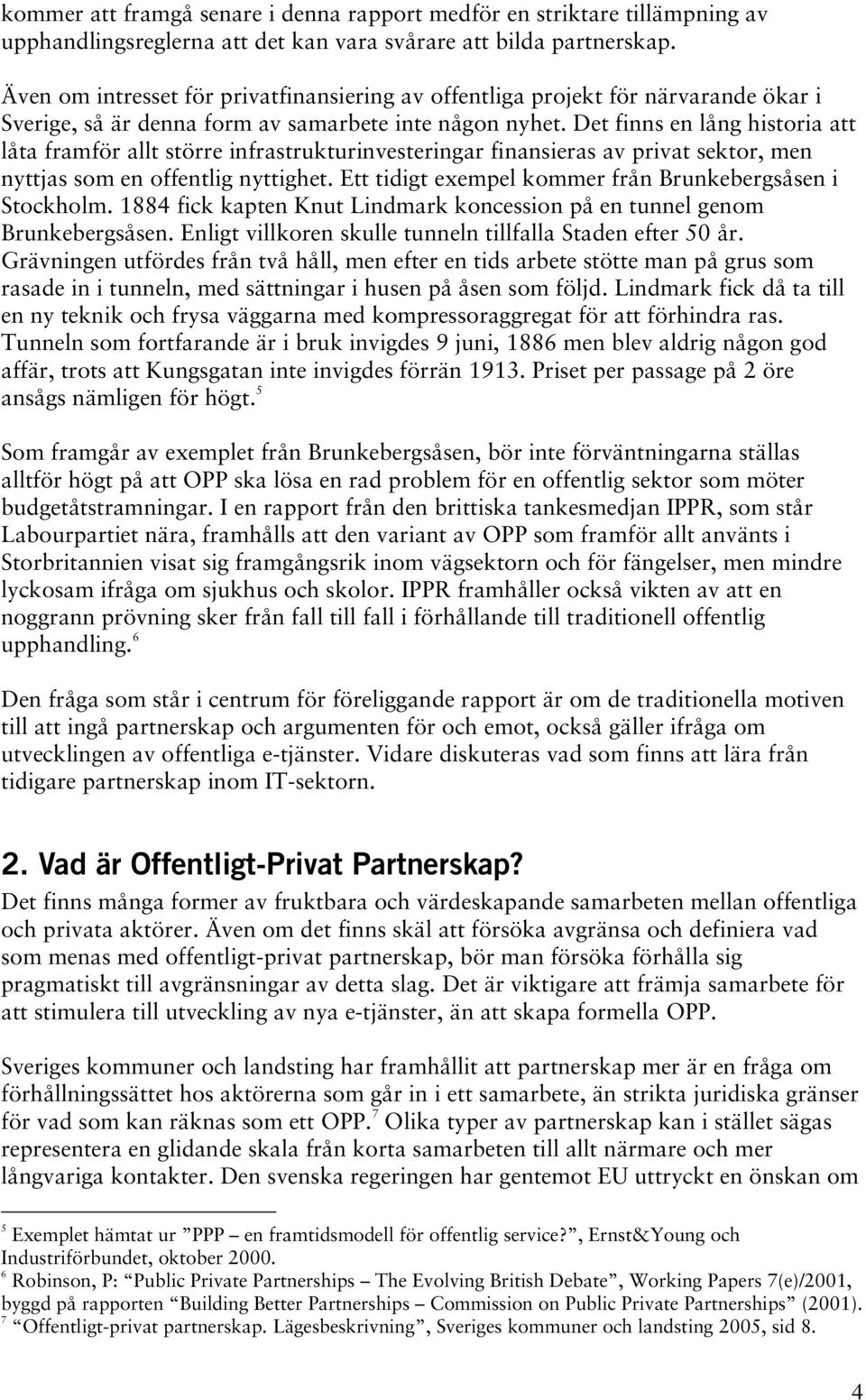 Det finns en lång historia att låta framför allt större infrastrukturinvesteringar finansieras av privat sektor, men nyttjas som en offentlig nyttighet.