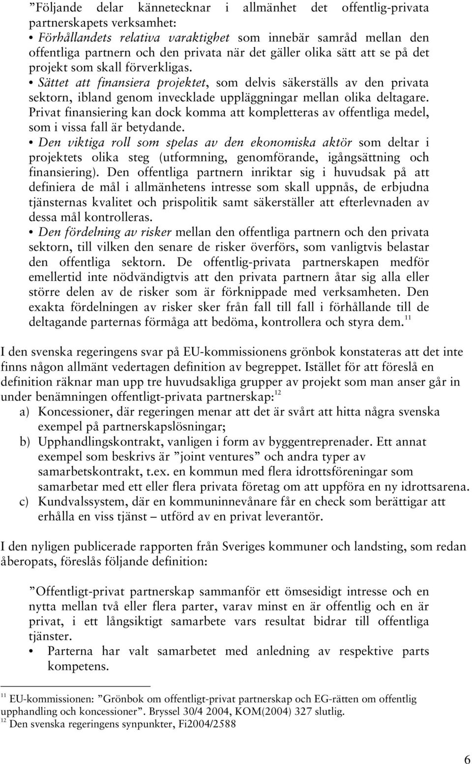 Sättet att finansiera projektet, som delvis säkerställs av den privata sektorn, ibland genom invecklade uppläggningar mellan olika deltagare.