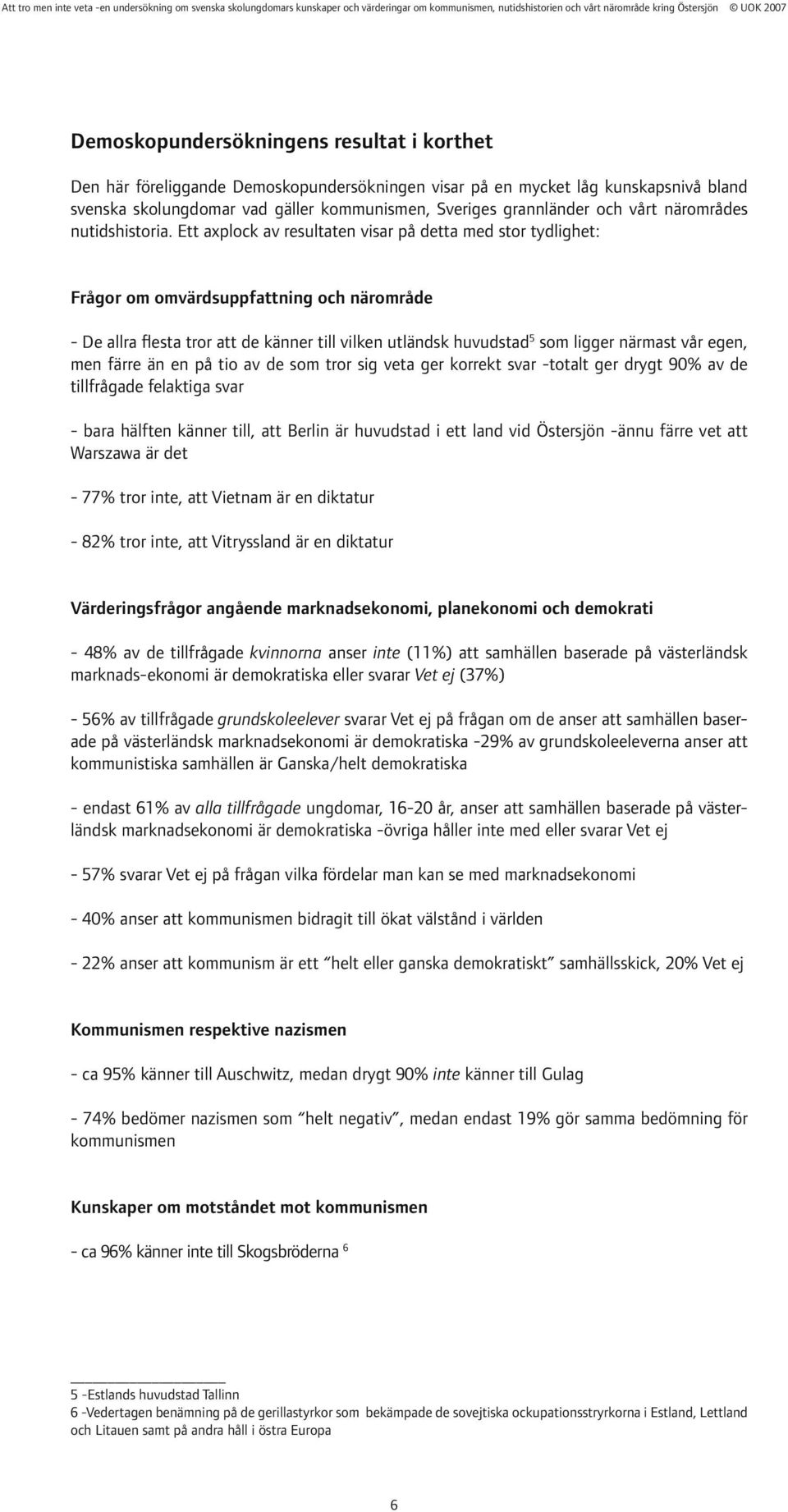 Ett axplock av resultaten visar på detta med stor tydlighet: Frågor om omvärdsuppfattning och närområde - De allra flesta tror att de känner till vilken utländsk huvudstad 5 som ligger närmast vår