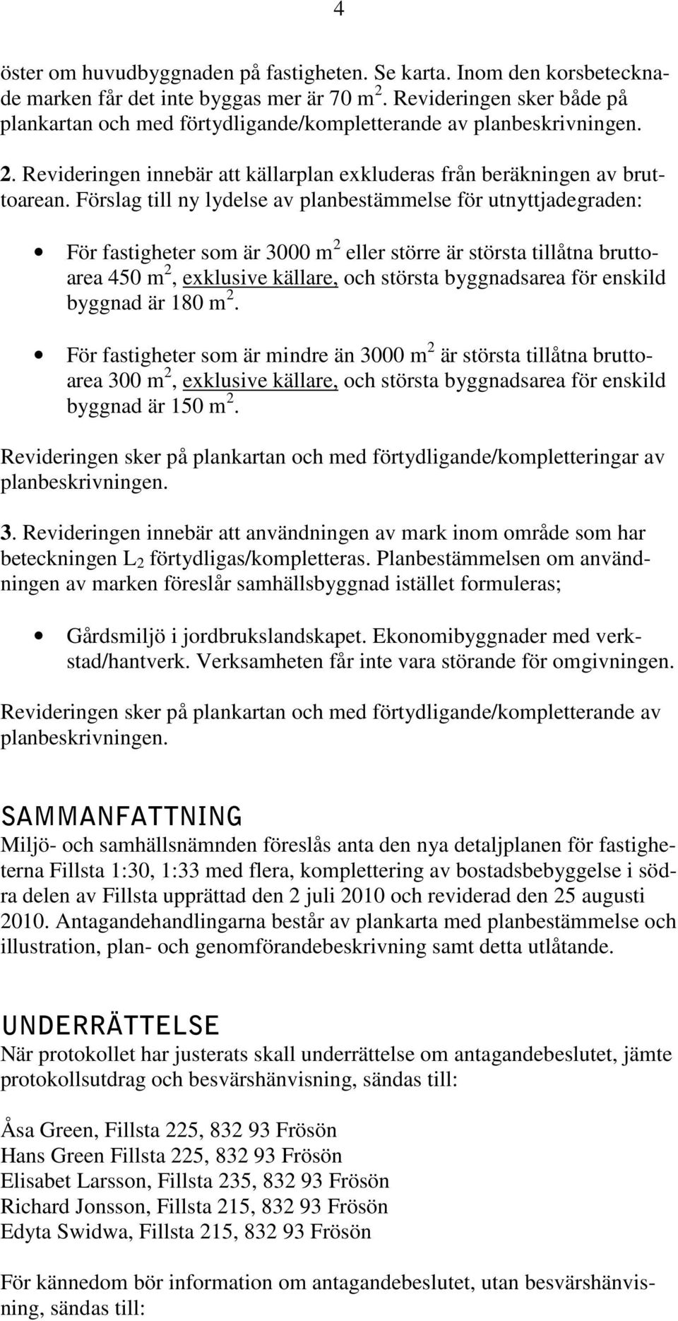 Förslag till ny lydelse av planbestämmelse för utnyttjadegraden: För fastigheter som är 3000 m 2 eller större är största tillåtna bruttoarea 450 m 2, exklusive källare, och största byggnadsarea för