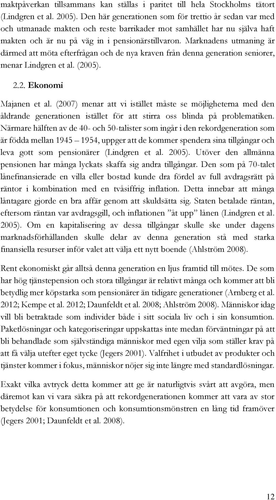 Marknadens utmaning är därmed att möta efterfrågan och de nya kraven från denna generation seniorer, menar Lindgren et al. (2005). Ekonomi Majanen et al.