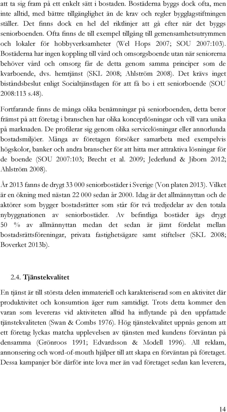 Ofta finns de till exempel tillgång till gemensamhetsutrymmen och lokaler för hobbyverksamheter (Wel Hops 2007; SOU 2007:103).