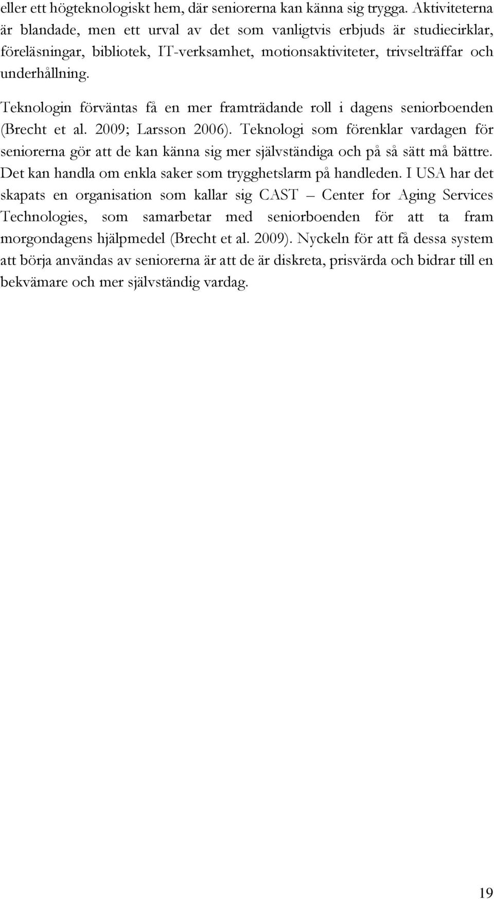 Teknologin förväntas få en mer framträdande roll i dagens seniorboenden (Brecht et al. 2009; Larsson 2006).