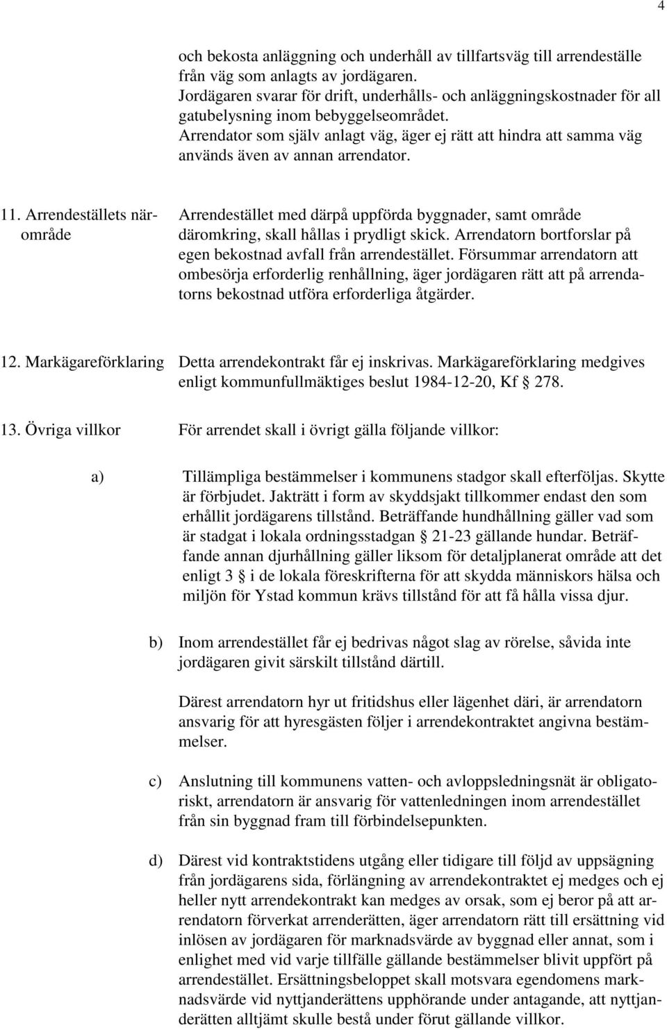 Arrendator som själv anlagt väg, äger ej rätt att hindra att samma väg används även av annan arrendator. 11.