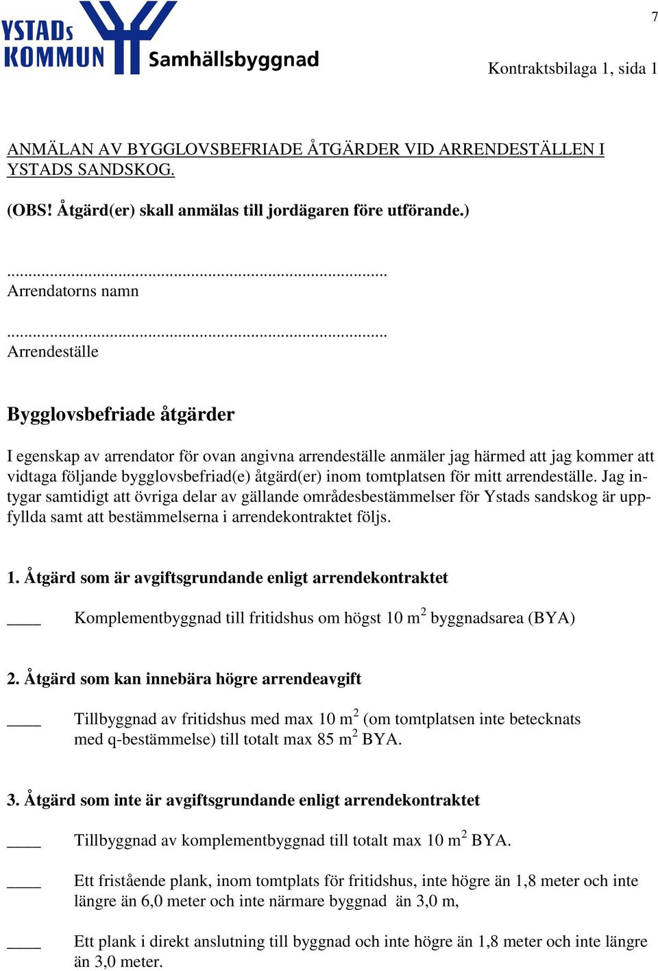 tomtplatsen för mitt arrendeställe. Jag intygar samtidigt att övriga delar av gällande områdesbestämmelser för Ystads sandskog är uppfyllda samt att bestämmelserna i arrendekontraktet följs. 1.