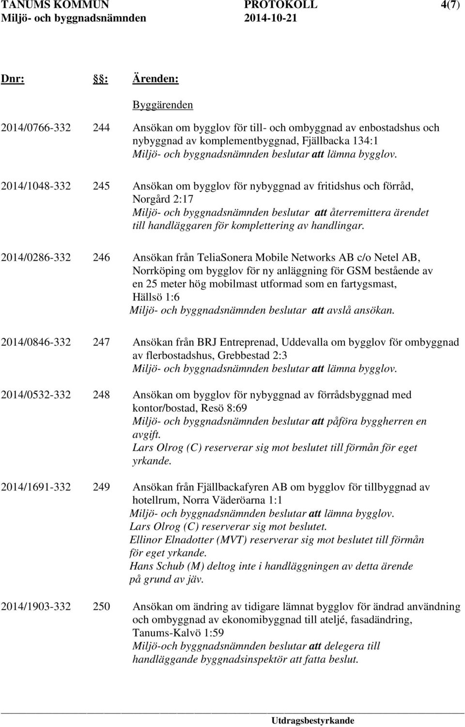 2014/1048-332 245 Ansökan om bygglov för nybyggnad av fritidshus och förråd, Norgård 2:17 Miljö- och byggnadsnämnden beslutar att återremittera ärendet till handläggaren för komplettering av