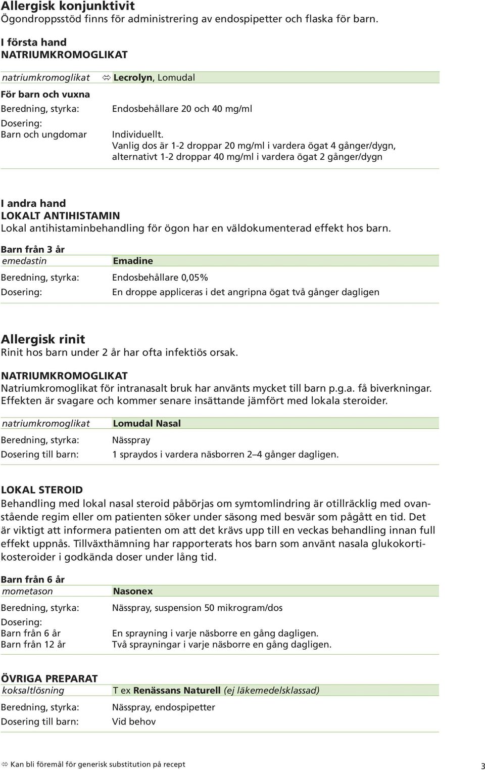 Vanlig dos är 1-2 droppar 20 mg/ml i vardera ögat 4 gånger/dygn, alternativt 1-2 droppar 40 mg/ml i vardera ögat 2 gånger/dygn I andra hand Lokalt antihistamin Lokal antihistaminbehandling för ögon