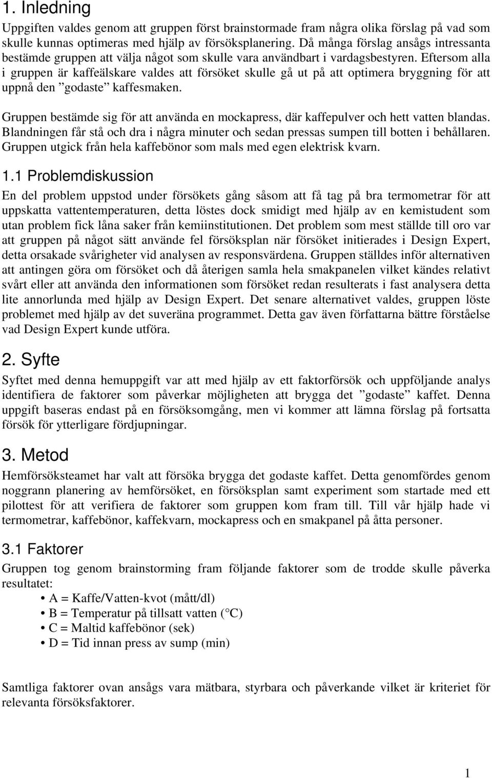 Eftersom alla i gruppen är kaffeälskare valdes att försöket skulle gå ut på att optimera bryggning för att uppnå den godaste kaffesmaken.