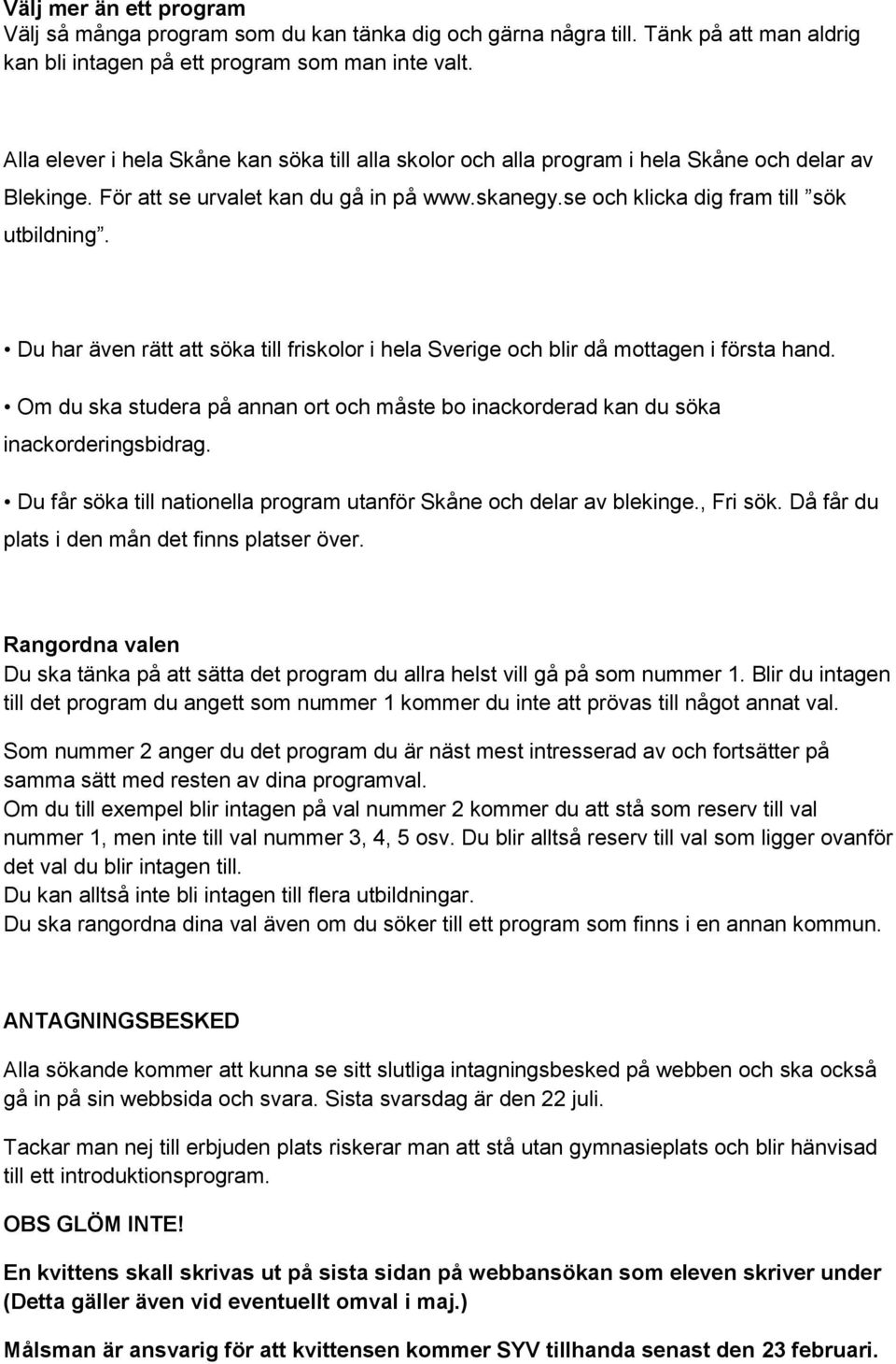 Du har även rätt att söka till friskolor i hela Sverige och blir då mottagen i första hand. Om du ska studera på annan ort och måste bo inackorderad kan du söka inackorderingsbidrag.