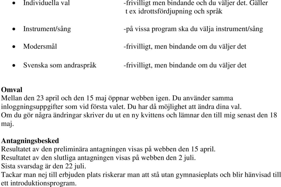 bindande om du väljer det Omval Mellan den 23 april och den 15 maj öppnar webben igen. Du använder samma inloggningsuppgifter som vid första valet. Du har då möjlighet att ändra dina val.