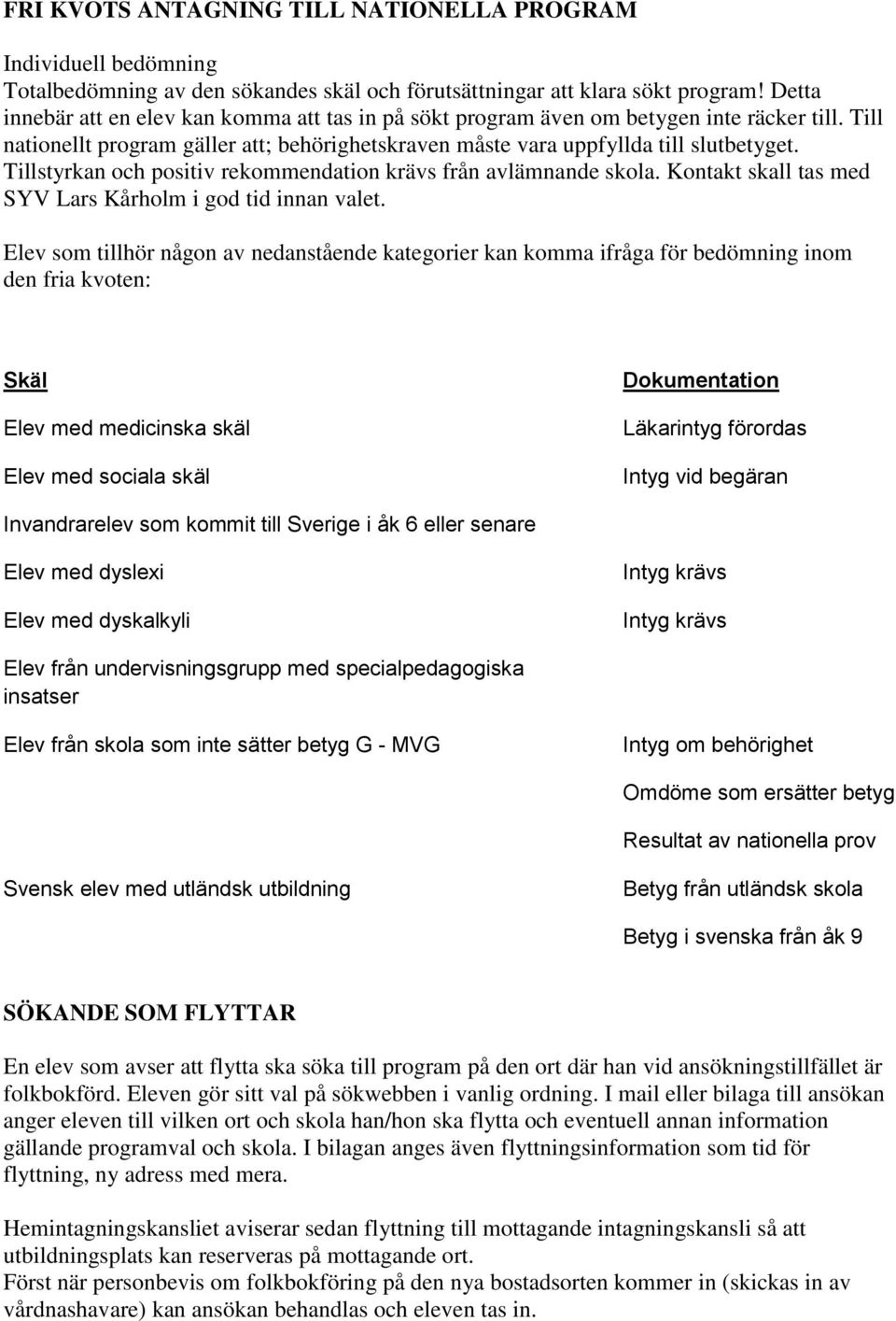 Tillstyrkan och positiv rekommendation krävs från avlämnande skola. Kontakt skall tas med SYV Lars Kårholm i god tid innan valet.