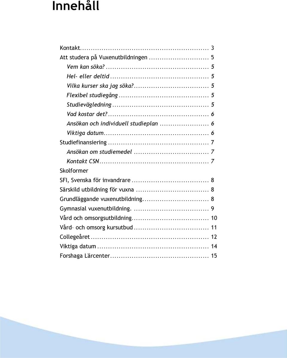 .. 7 Ansökan om studiemedel... 7 Kontakt CSN... 7 Skolformer SFI, Svenska för invandrare... 8 Särskild utbildning för vuxna.