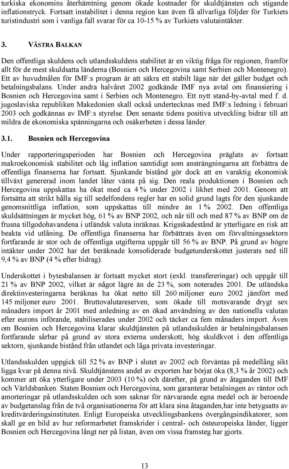 VÄSTRA BALKAN Den offentliga skuldens och utlandsskuldens stabilitet är en viktig fråga för regionen, framför allt för de mest skuldsatta länderna (Bosnien och Hercegovina samt Serbien och