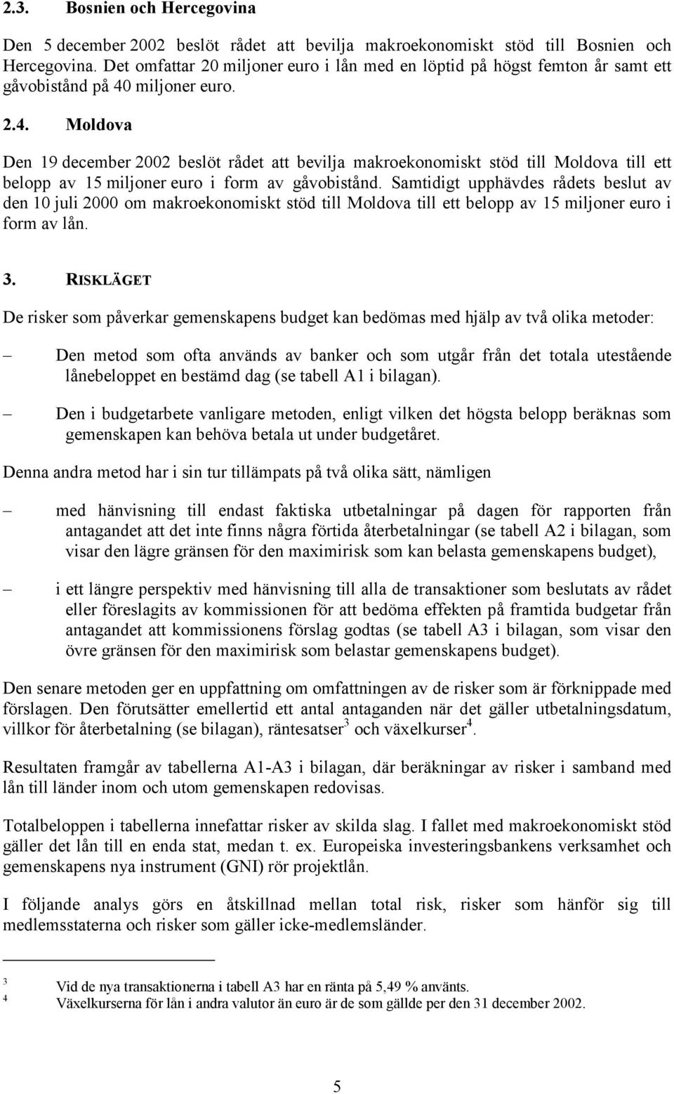 miljoner euro. 2.4. Moldova Den 19 december 2002 beslöt rådet att bevilja makroekonomiskt stöd till Moldova till ett belopp av 15 miljoner euro i form av gåvobistånd.