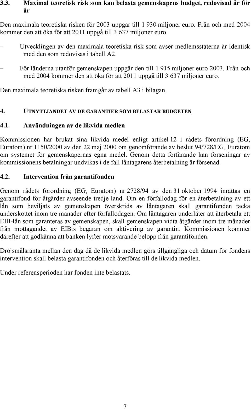 För länderna utanför gemenskapen uppgår den till 1 915 miljoner euro 2003. Från och med 2004 kommer den att öka för att 2011 uppgå till 3 637 miljoner euro.