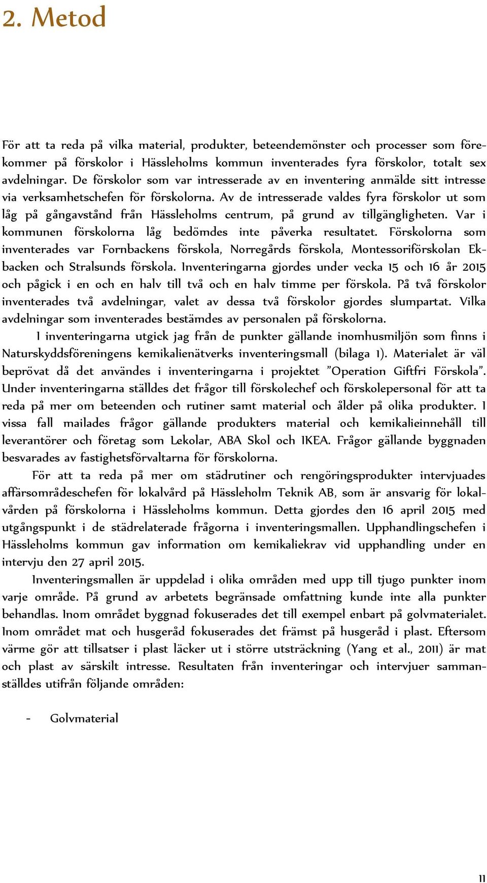 Av de intresserade valdes fyra förskolor ut som låg på gångavstånd från Hässleholms centrum, på grund av tillgängligheten. Var i kommunen förskolorna låg bedömdes inte påverka resultatet.