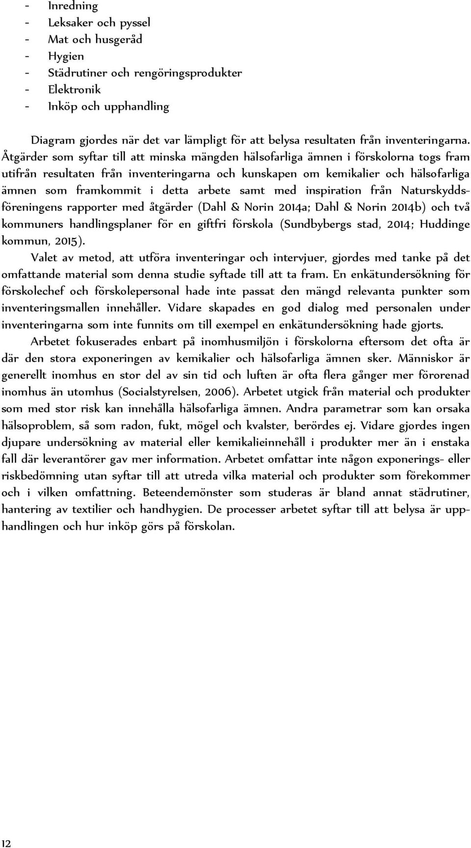 Åtgärder som syftar till att minska mängden hälsofarliga ämnen i förskolorna togs fram utifrån resultaten från inventeringarna och kunskapen om kemikalier och hälsofarliga ämnen som framkommit i