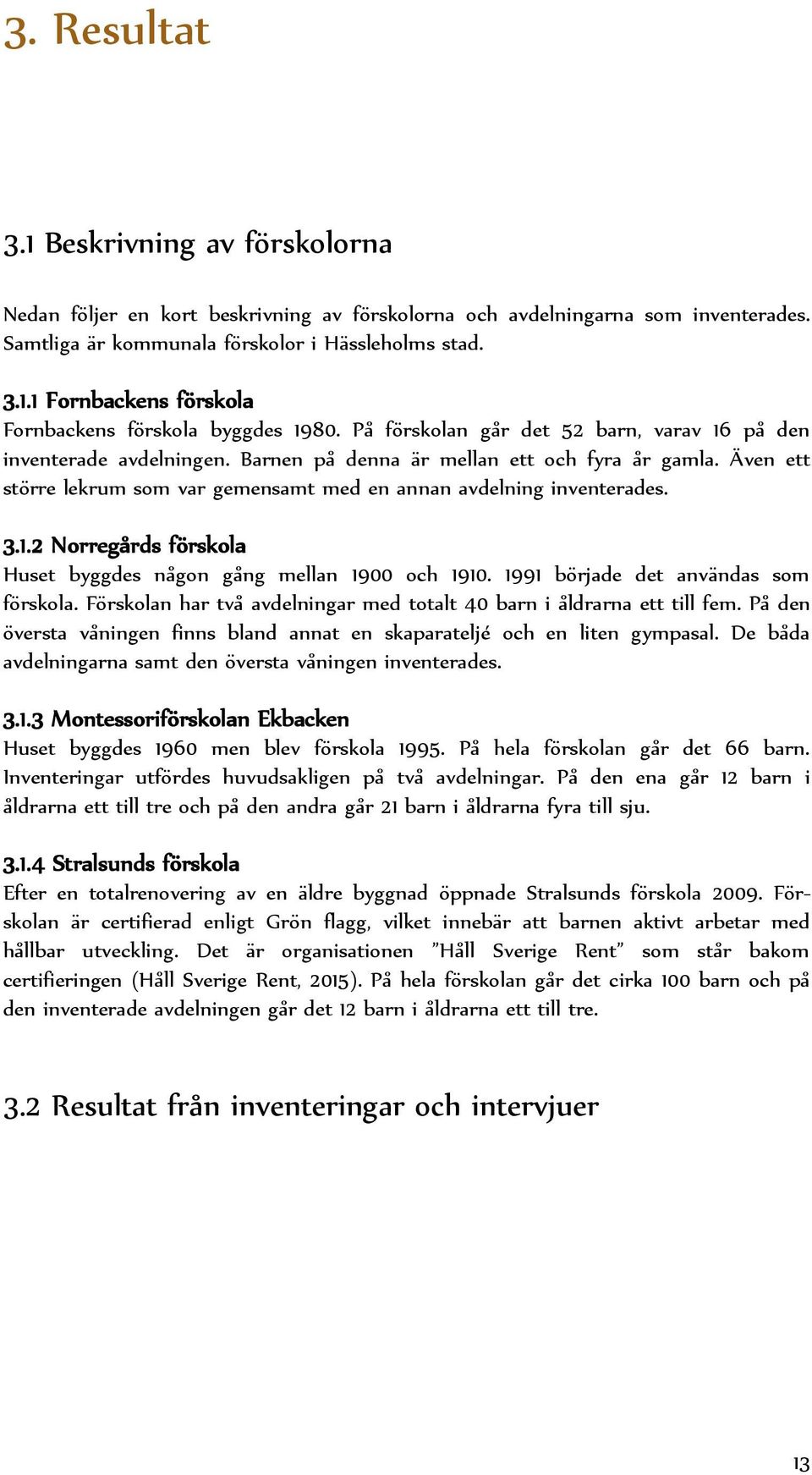 1.2 Norregårds förskola Huset byggdes någon gång mellan 1900 och 1910. 1991 började det användas som förskola. Förskolan har två avdelningar med totalt 40 barn i åldrarna ett till fem.