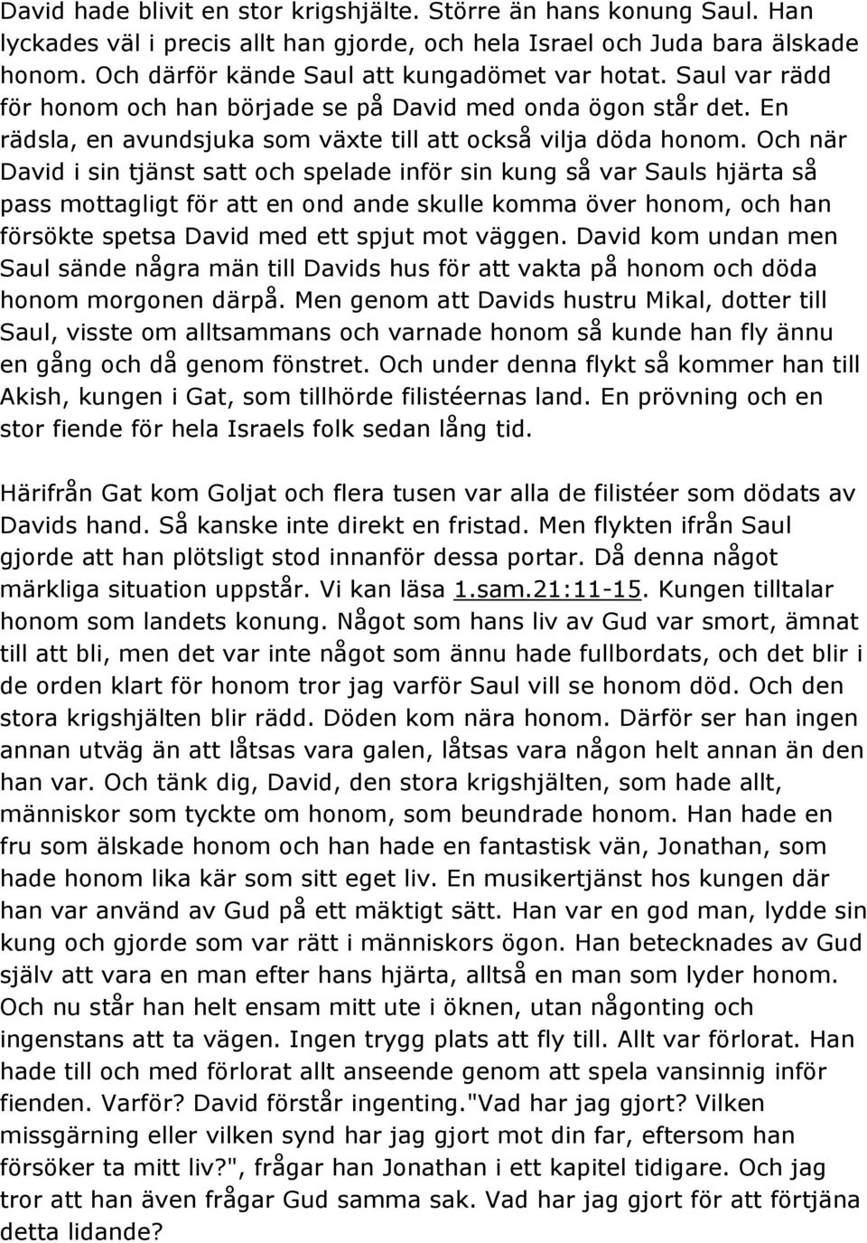 Och när David i sin tjänst satt och spelade inför sin kung så var Sauls hjärta så pass mottagligt för att en ond ande skulle komma över honom, och han försökte spetsa David med ett spjut mot väggen.