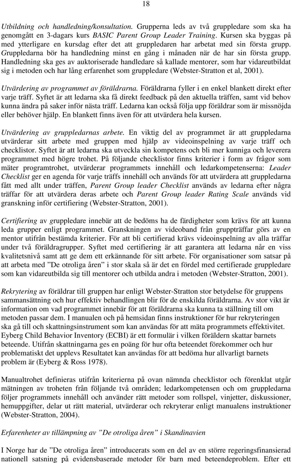 Handledning ska ges av auktoriserade handledare så kallade mentorer, som har vidareutbildat sig i metoden och har lång erfarenhet som gruppledare (Webster-Stratton et al, 2001).