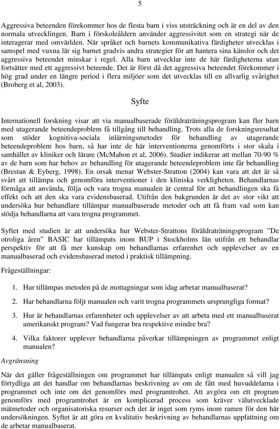 När språket och barnets kommunikativa färdigheter utvecklas i samspel med vuxna lär sig barnet gradvis andra strategier för att hantera sina känslor och det aggressiva beteendet minskar i regel.