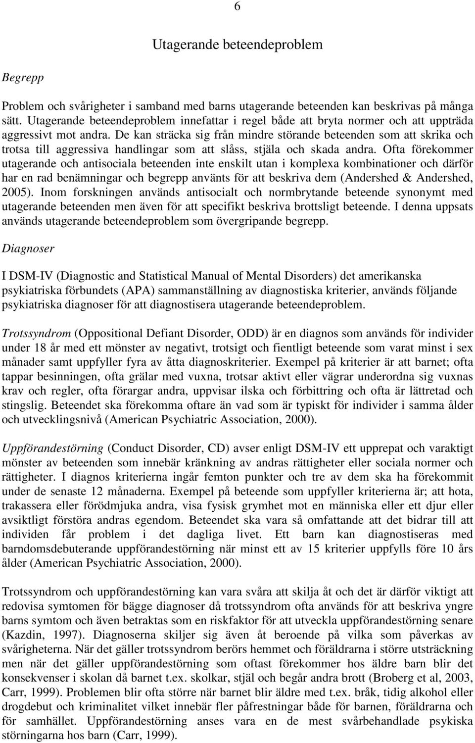 De kan sträcka sig från mindre störande beteenden som att skrika och trotsa till aggressiva handlingar som att slåss, stjäla och skada andra.