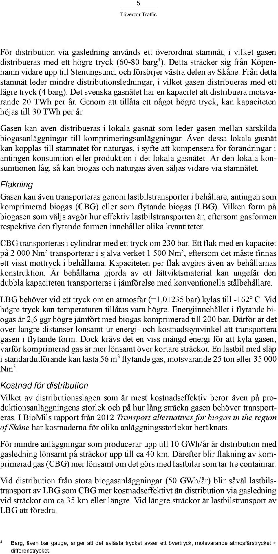 Från detta stamnät leder mindre distributionsledningar, i vilket gasen distribueras med ett lägre tryck (4 barg). Det svenska gasnätet har en kapacitet att distribuera motsvarande 20 TWh per år.