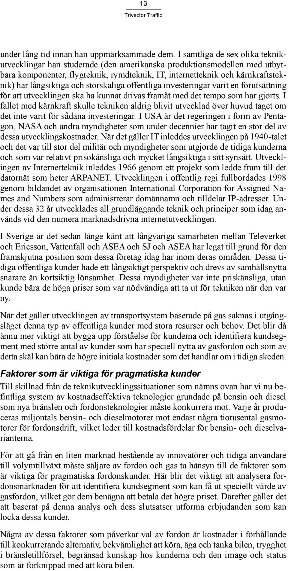 långsiktiga och storskaliga offentliga investeringar varit en förutsättning för att utvecklingen ska ha kunnat drivas framåt med det tempo som har gjorts.